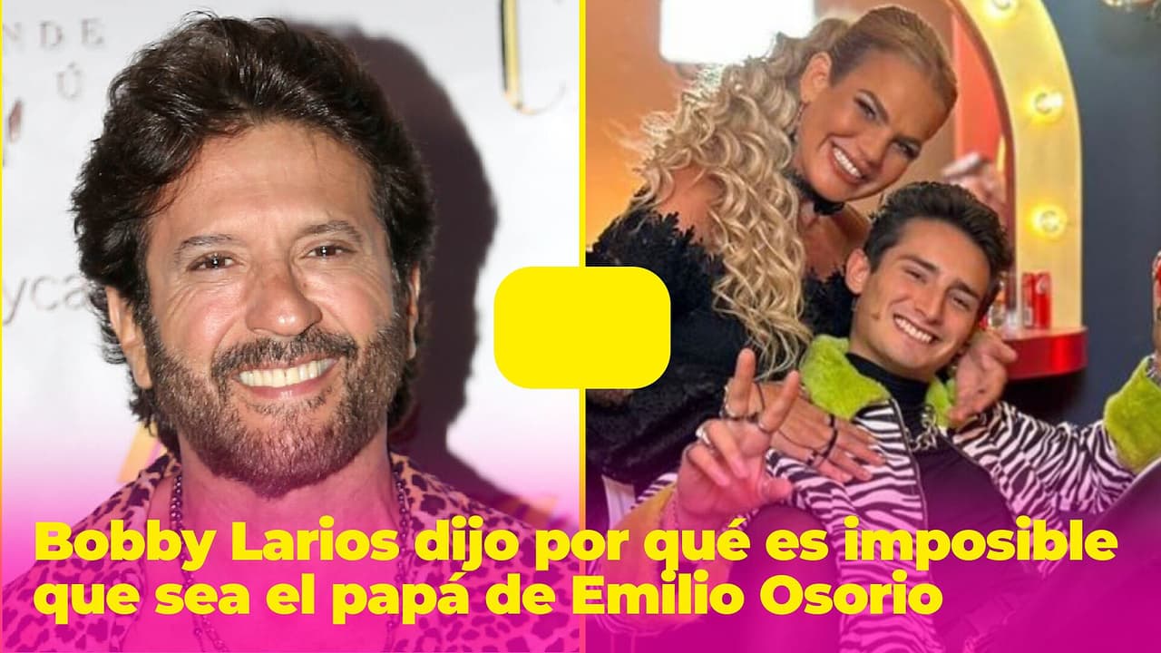 Es imposible que Bobby Larios sea el padre de Emilio Osorio y él mismo explicó por qué